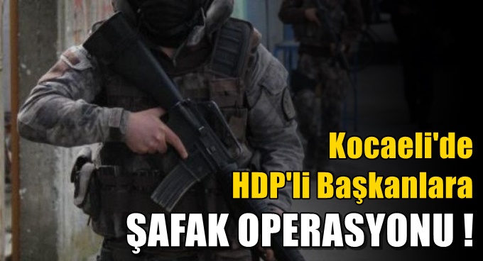 Kocaeli'de HDP'ye şafak operasyonu!