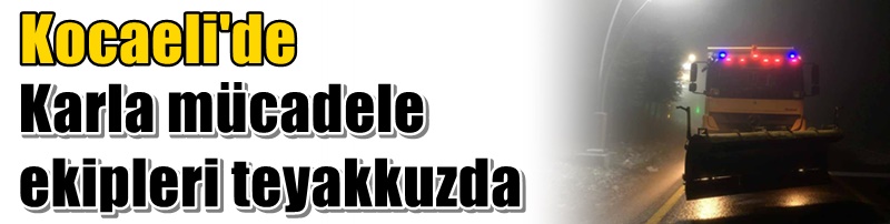 Kocaeli'de karla mücadele ekipleri teyakkuzda