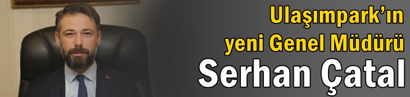 Ulaşımpark’ın yeni Genel Müdürü Serhan Çatal