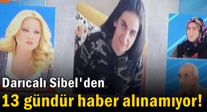 Darıcalı Sibel'den 13 gündür haber alınamıyor!