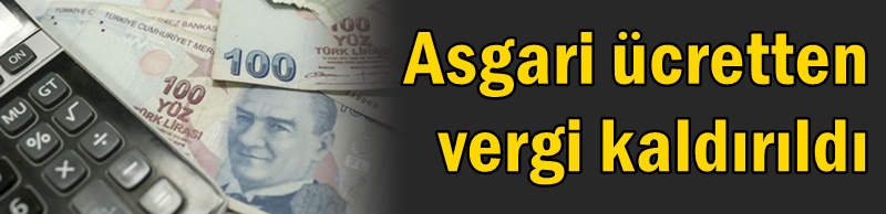 Asgari ücretten vergi kaldırıldı