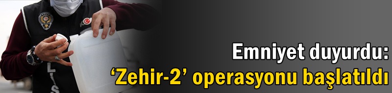 Emniyet duyurdu: ‘Zehir-2’ operasyonu başlatıldı