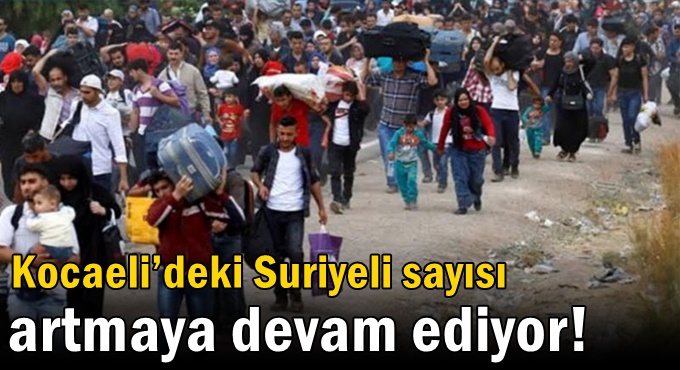 Kocaeli’deki Suriyeli sayısı artmaya devam ediyor!