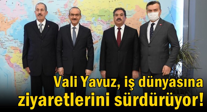 Vali Yavuz, iş dünyasına ziyaretlerini sürdürüyor!