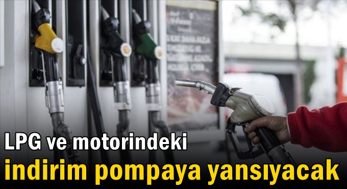 LPG ve motorindeki indirim pompaya yansıyacak