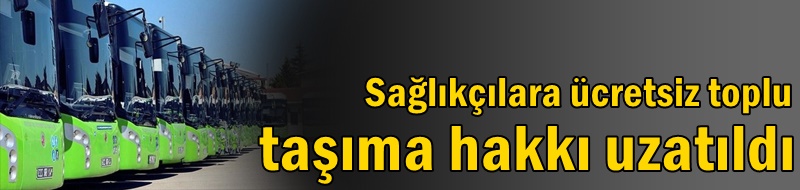 Sağlıkçılara ücretsiz toplu taşıma hakkı uzatıldı