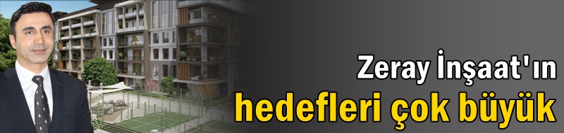 Zeray İnşaat'ın hedefleri çok büyük