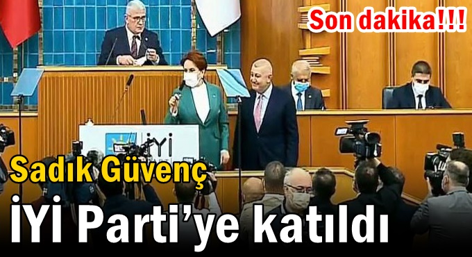 Sadık Güvenç İYİ Parti’ye katıldı