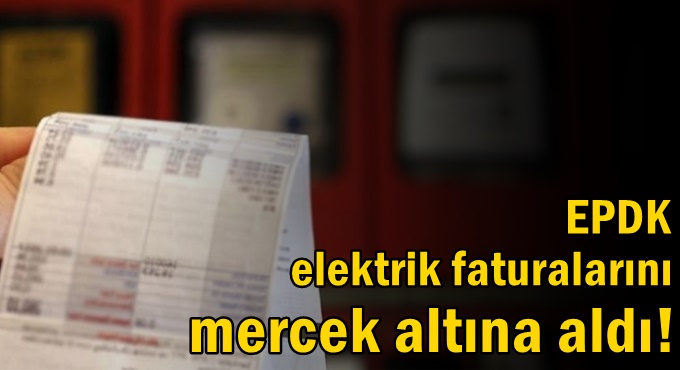 EPDK elektrik faturalarını mercek altına aldı!