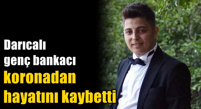 Darıcalı genç bankacı koronaya yenildi!
