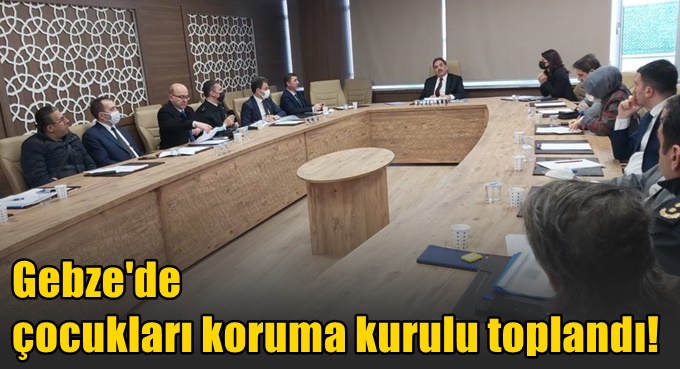 Gebze'de çocukları koruma kurulu toplandı!