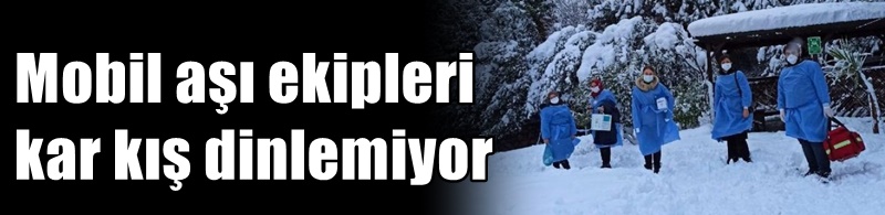 Mobil aşı ekipleri kar kış dinlemiyor