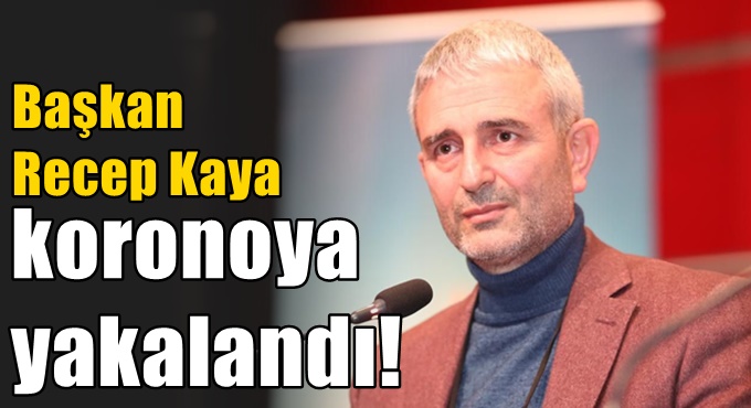 Recep Kaya koronaya yakalandı!