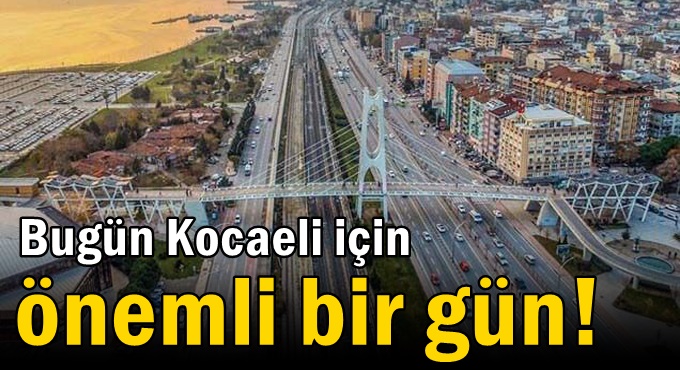 Bugün Kocaeli için önemli bir gün!