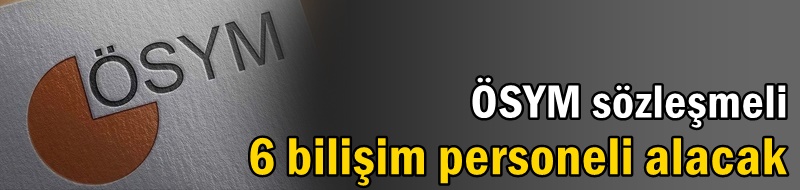 ÖSYM sözleşmeli 6 bilişim personeli alacak