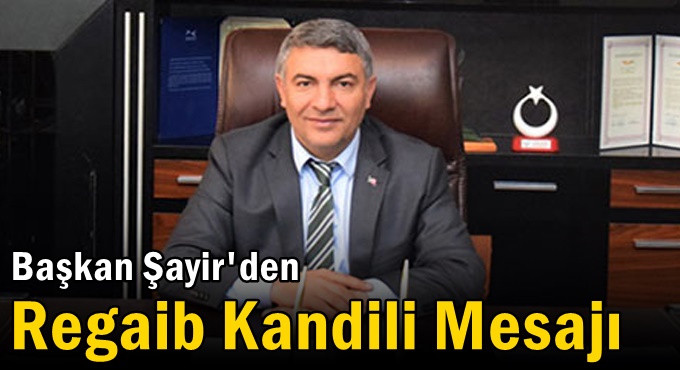 Başkan Şayir'den Regaib Kandili Mesajı