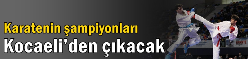 Karatenin şampiyonları Kocaeli’den çıkacak