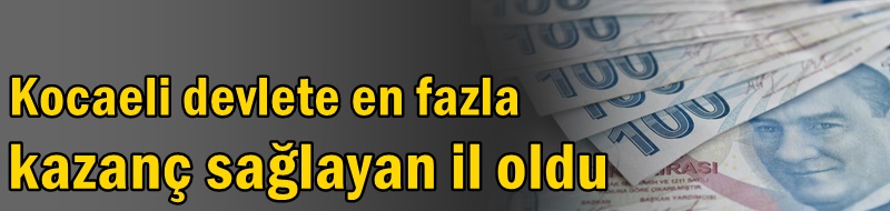 Kocaeli devlete en fazla kazanç sağlayan il oldu