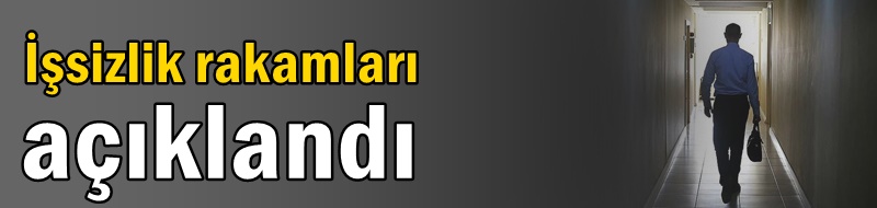 İşsizlik rakamları açıklandı