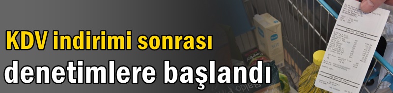 KDV indirimi sonrası denetimlere başlandı