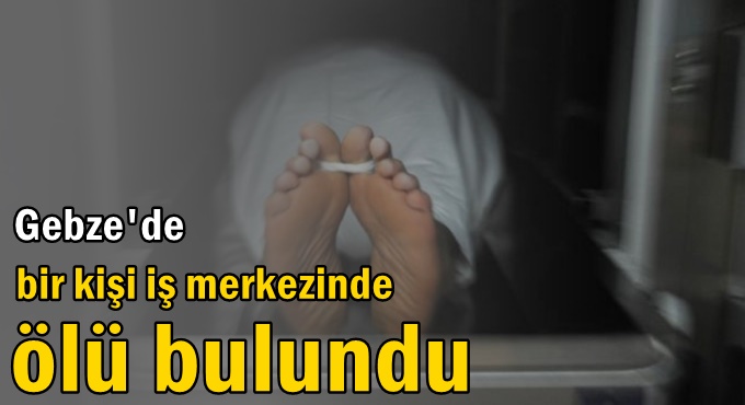 Gebze'de bir kişi iş merkezinde ölü bulundu!