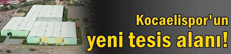 Kocaelispor'un yeni tesis alanı!