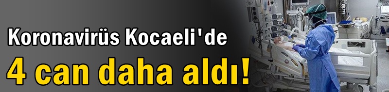 Koronavirüs Kocaeli'de 4 can daha aldı!