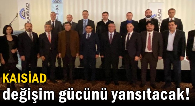 KAISİAD değişim gücünü yansıtacak!
