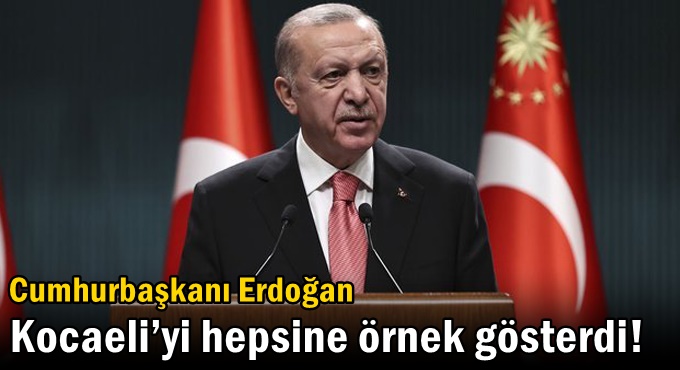 Cumhurbaşkanı Erdoğan Kocaeli’yi hepsine örnek gösterdi!