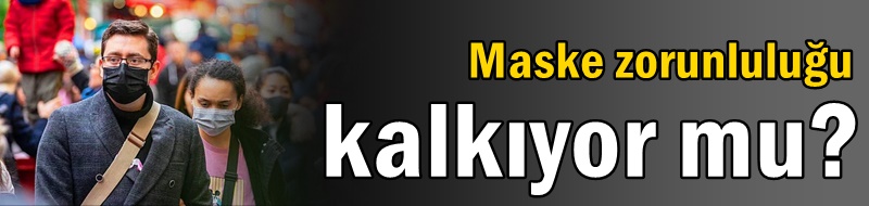 Maske zorunluluğu kalkıyor mu?