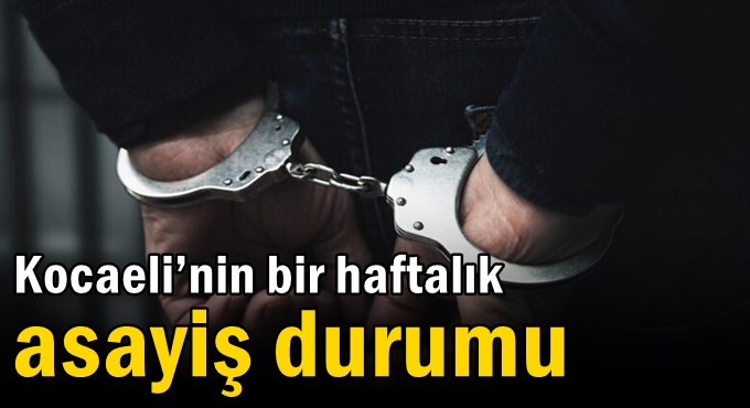 Kocaeli’nin bir haftalık asayiş durumu