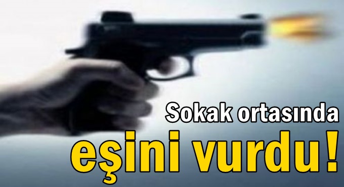 Sokak ortasında eşini vurdu!