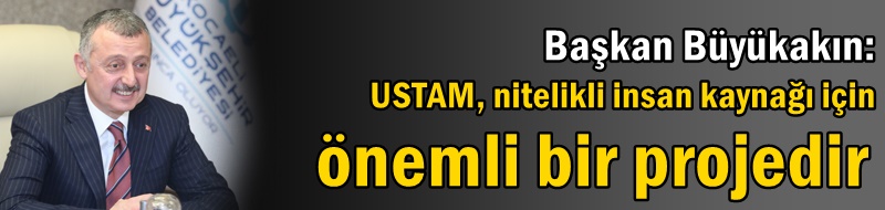 Başkan Büyükakın: USTAM, nitelikli insan kaynağı için önemli bir projedir