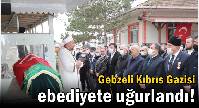 Gebzeli Kıbrıs Gazisi ebediyete uğurlandı!