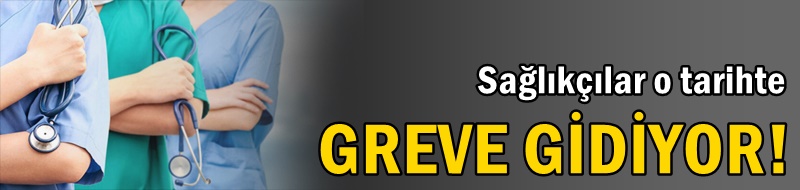Sağlıkçılar o tarihte GREVE GİDİYOR!