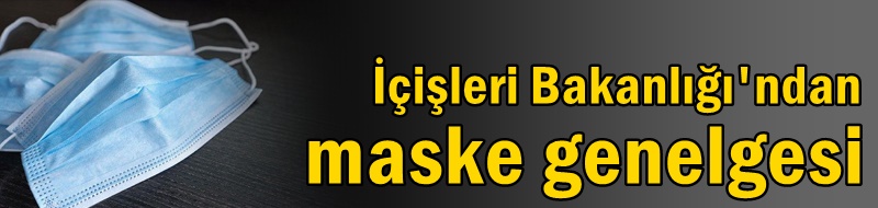 İçişleri Bakanlığı'ndan maske genelgesi