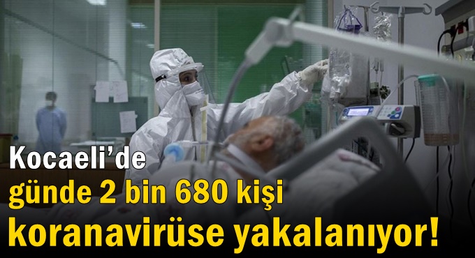 Kocaeli’de günde 2 bin 680 kişi koranavirüse yakalanıyor!