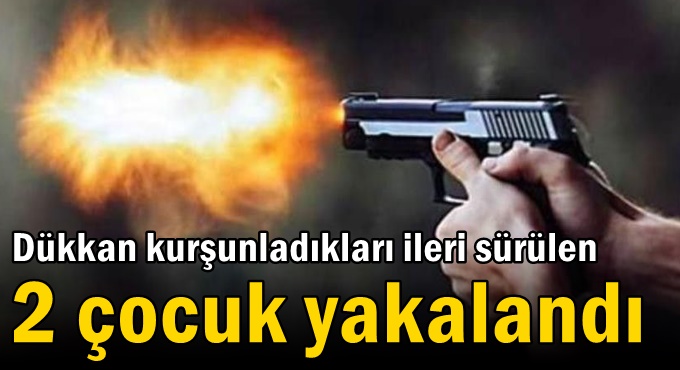 Dükkan kurşunladıkları ileri sürülen 2 çocuk yakalandı