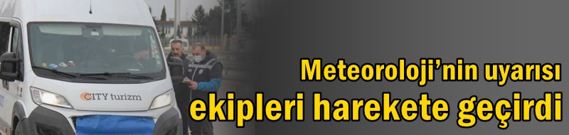 Meteoroloji’nin uyarısı ekipleri harekete geçirdi