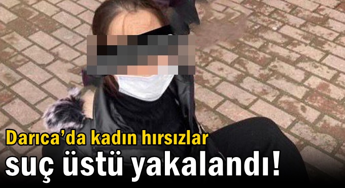 Darıca’da kadın hırsızlar suç üstü yakalandı!