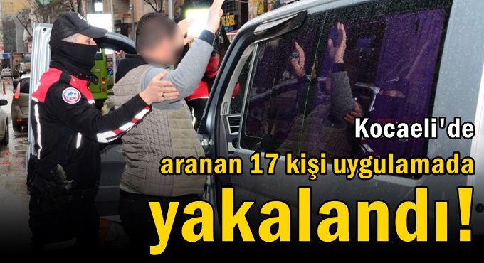 Aranan 17 kişi uygulamada yakalandı!