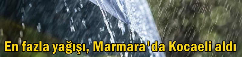 En fazla yağışı, Marmara'da Kocaeli aldı