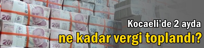 Kocaeli’de 2 ayda ne kadar vergi toplandı?