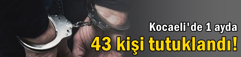 1 ayda 43 kişi tutuklandı!