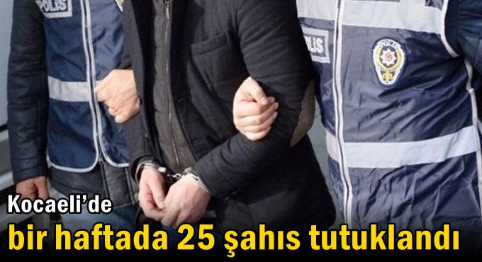 Kocaeli’de bir haftada 25 şahıs tutuklandı