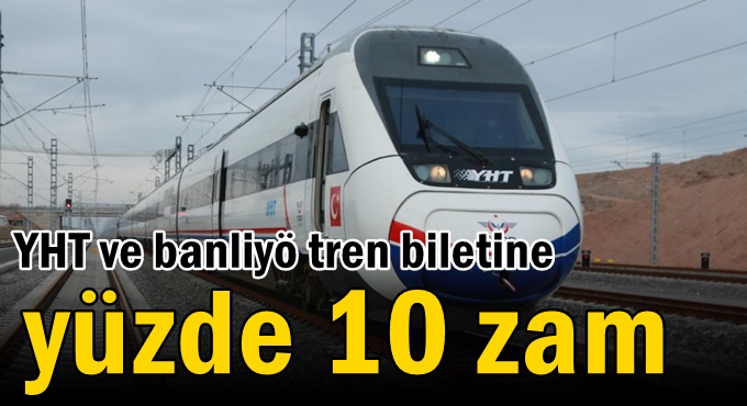 YHT ve banliyö tren biletine yüzde 10 zam