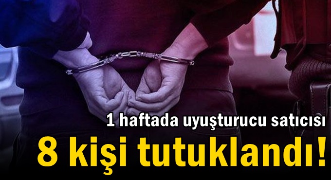 1 haftada uyuşturucu satıcısı 8 kişi tutuklandı!