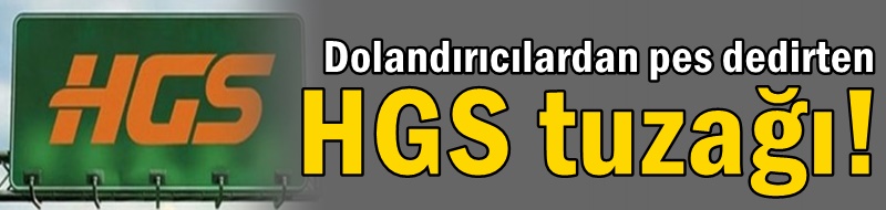 Dolandırıcılardan pes dedirten HGS tuzağı!