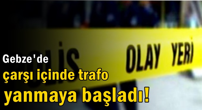 Gebze'de çarşı içinde trafo yanmaya başladı!