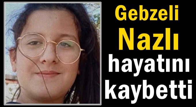 14 yaşındaki Nazlı hayatını kaybetti!
